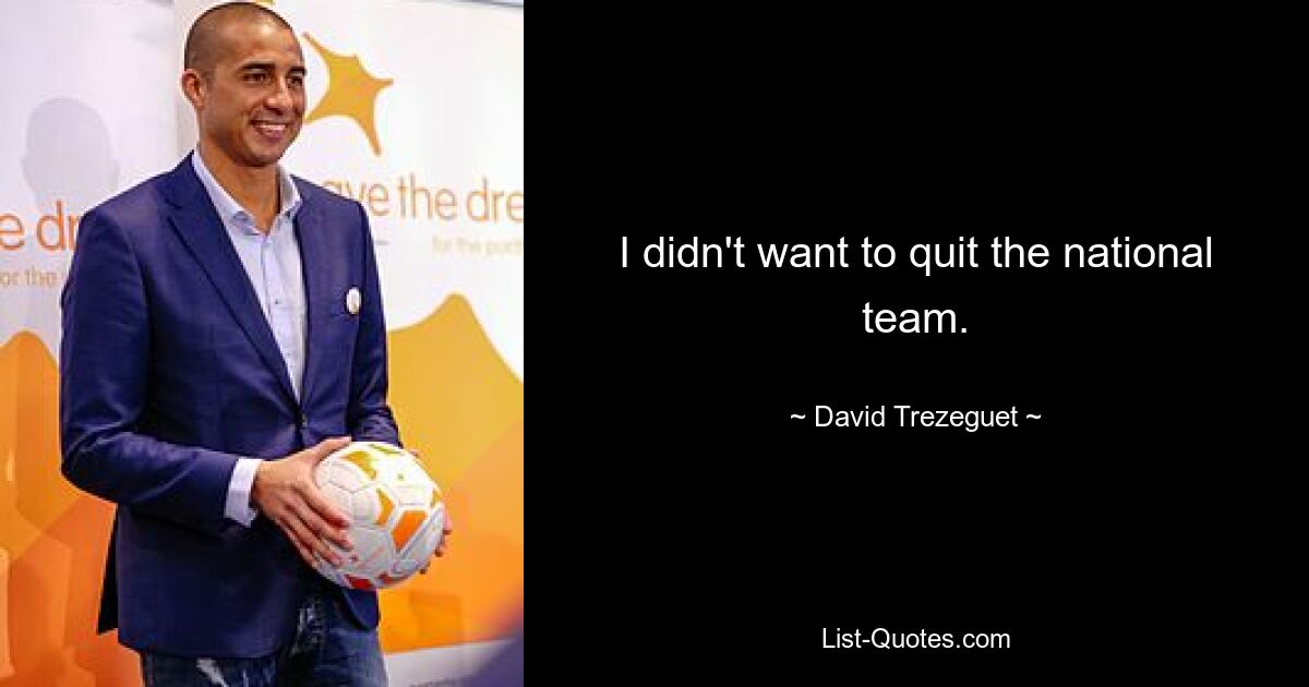 I didn't want to quit the national team. — © David Trezeguet