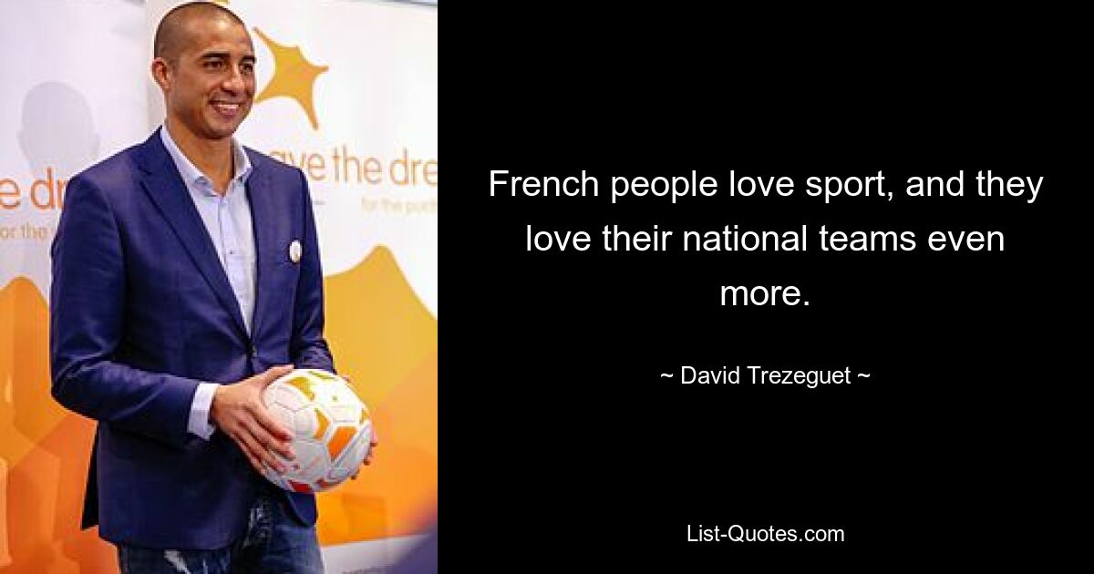 French people love sport, and they love their national teams even more. — © David Trezeguet