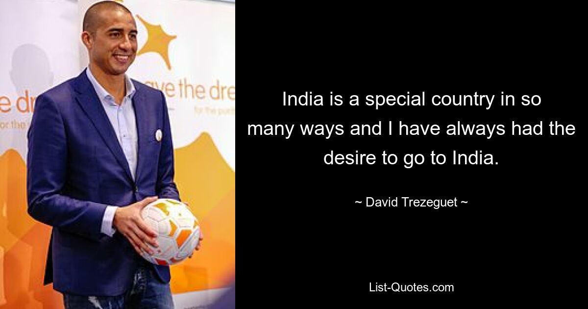 India is a special country in so many ways and I have always had the desire to go to India. — © David Trezeguet