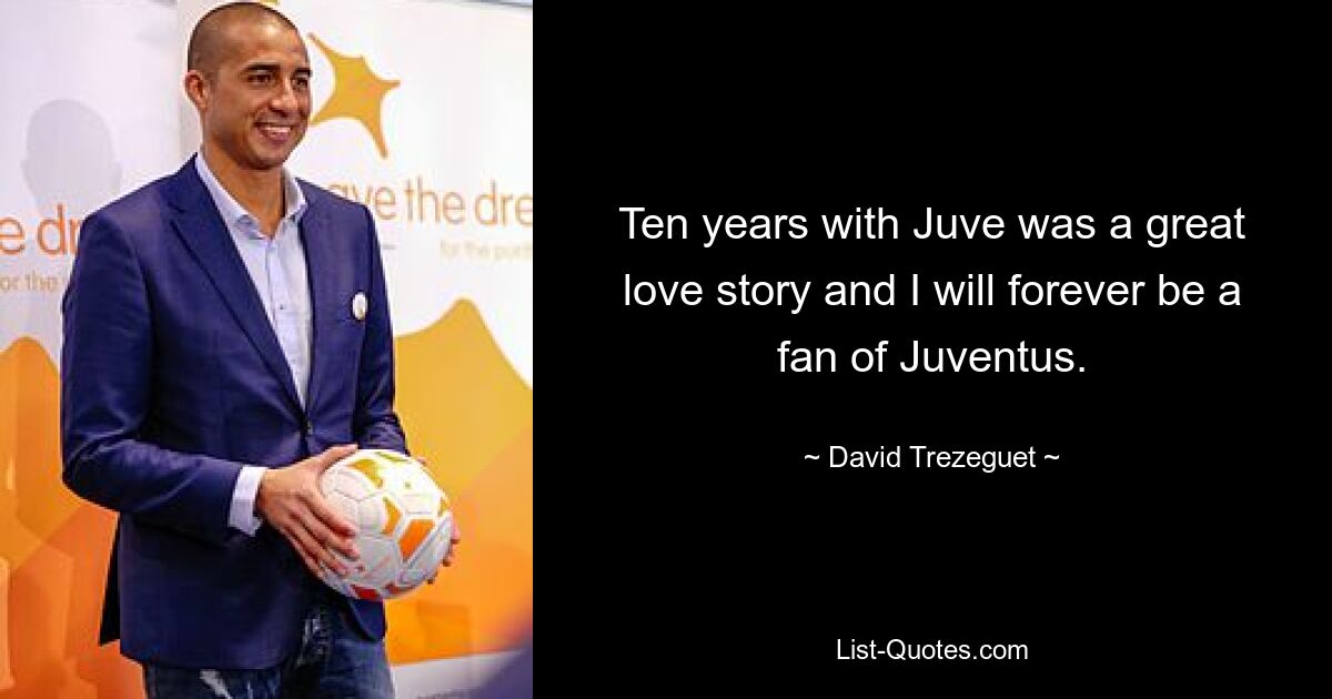 Ten years with Juve was a great love story and I will forever be a fan of Juventus. — © David Trezeguet