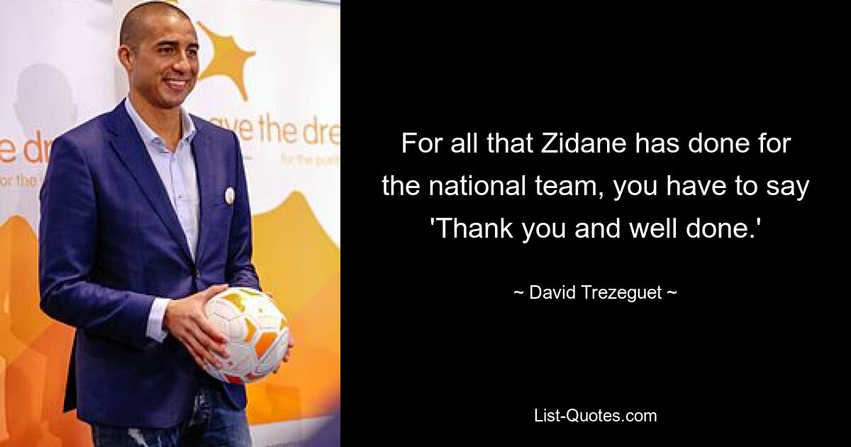 For all that Zidane has done for the national team, you have to say 'Thank you and well done.' — © David Trezeguet