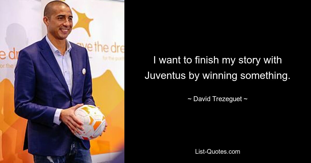 I want to finish my story with Juventus by winning something. — © David Trezeguet