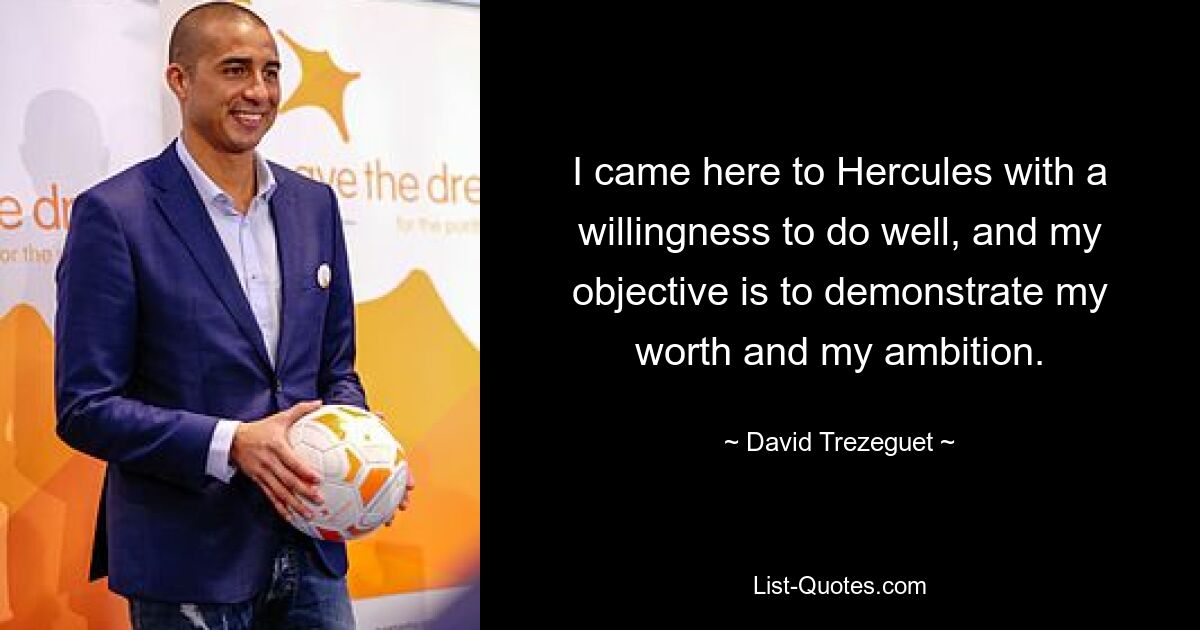 I came here to Hercules with a willingness to do well, and my objective is to demonstrate my worth and my ambition. — © David Trezeguet