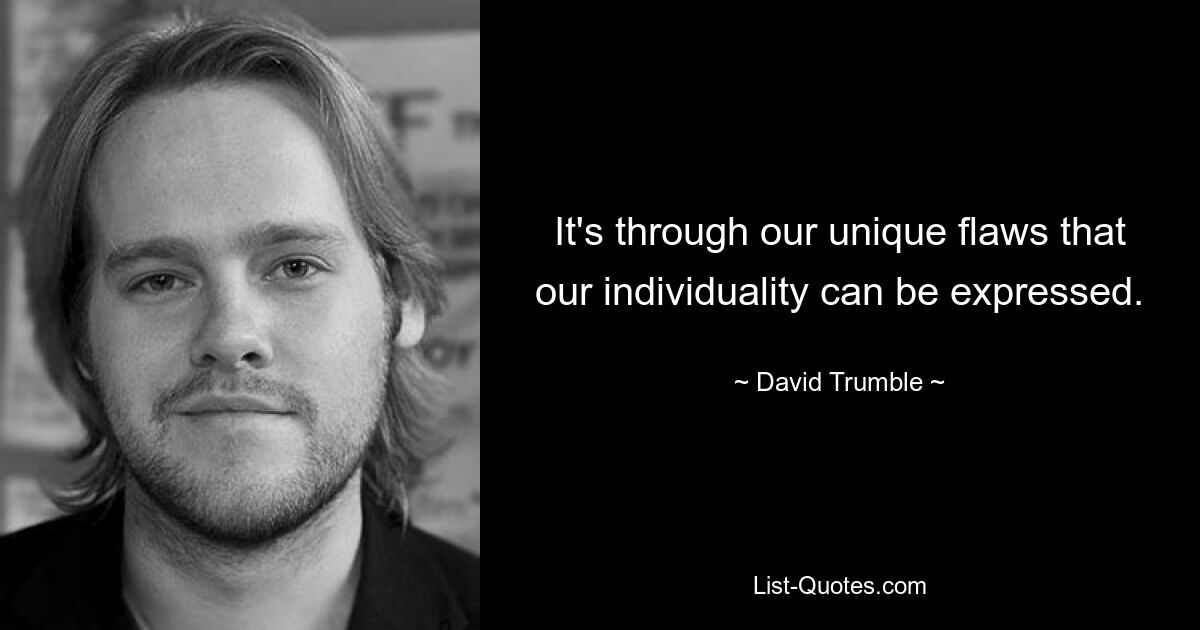 It's through our unique flaws that our individuality can be expressed. — © David Trumble