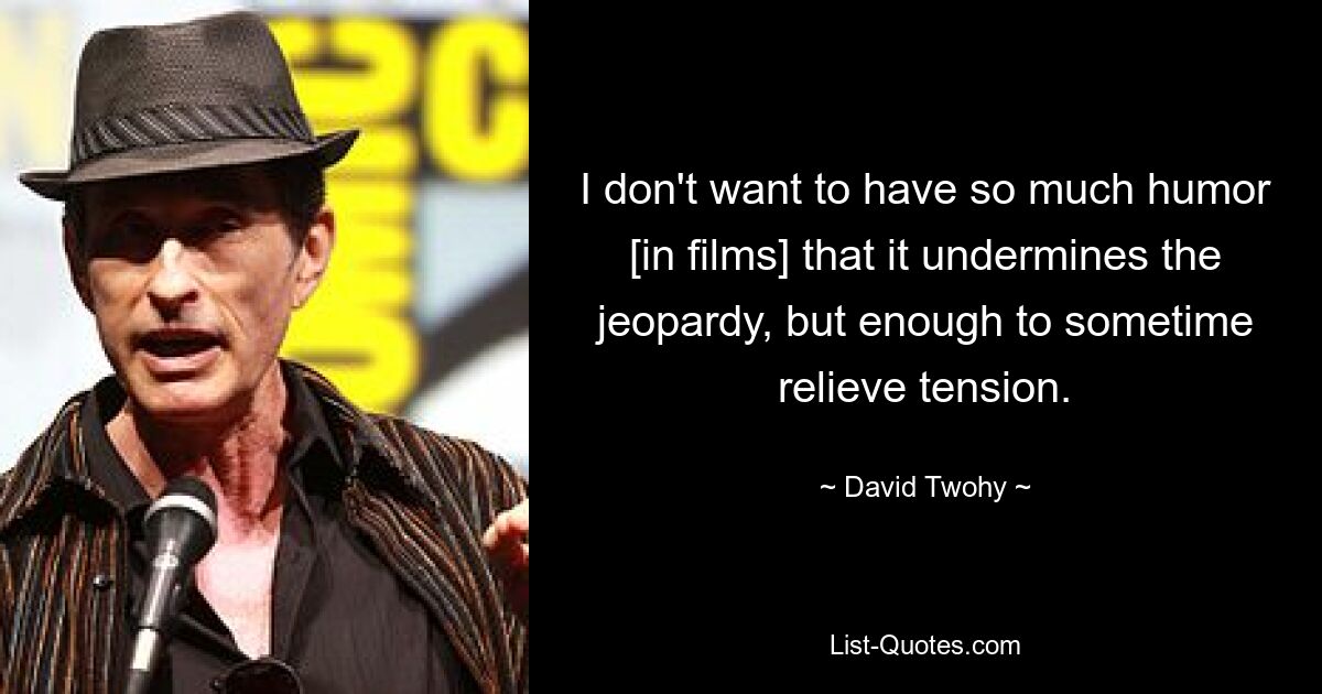 I don't want to have so much humor [in films] that it undermines the jeopardy, but enough to sometime relieve tension. — © David Twohy