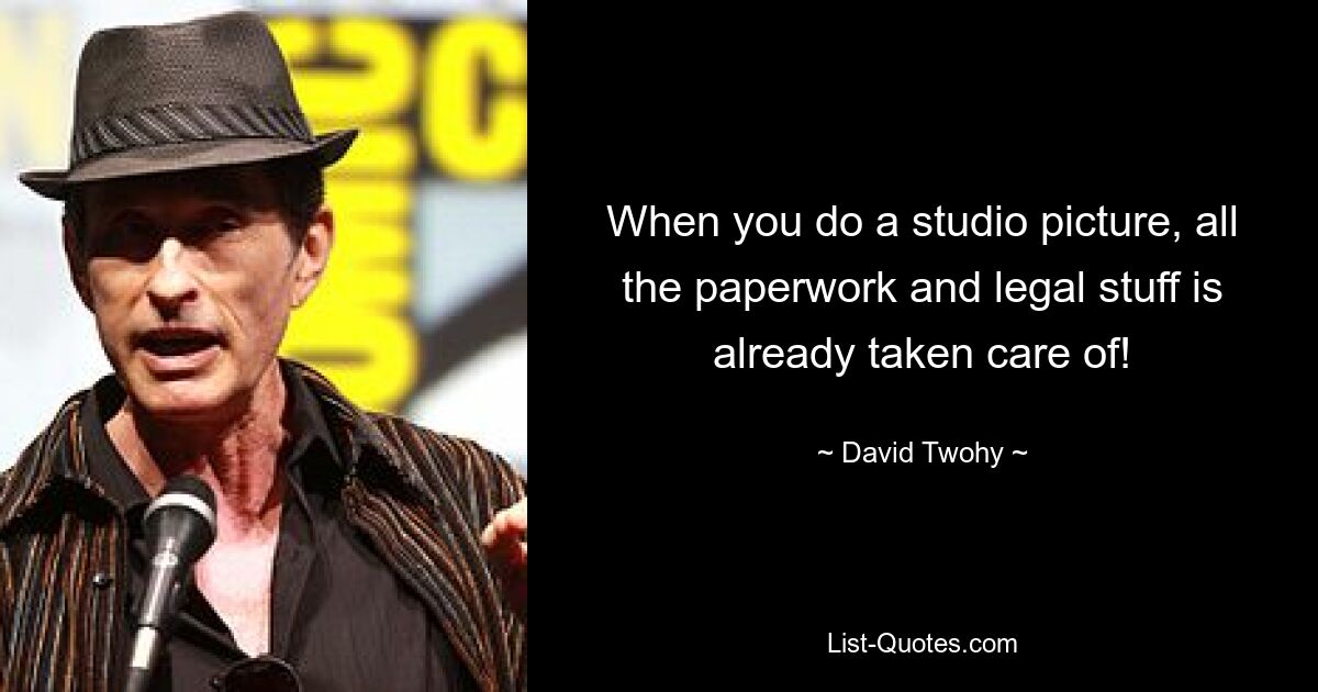 When you do a studio picture, all the paperwork and legal stuff is already taken care of! — © David Twohy