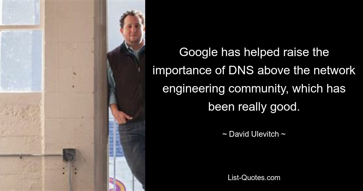 Google has helped raise the importance of DNS above the network engineering community, which has been really good. — © David Ulevitch