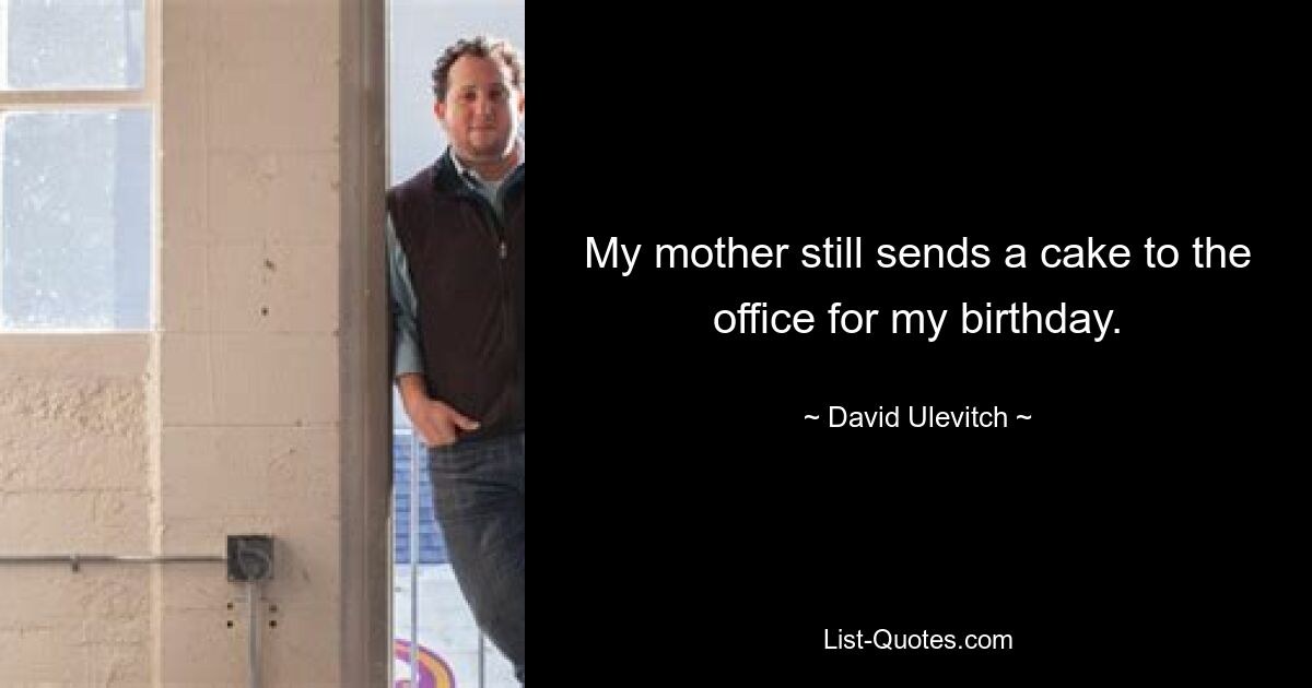 My mother still sends a cake to the office for my birthday. — © David Ulevitch