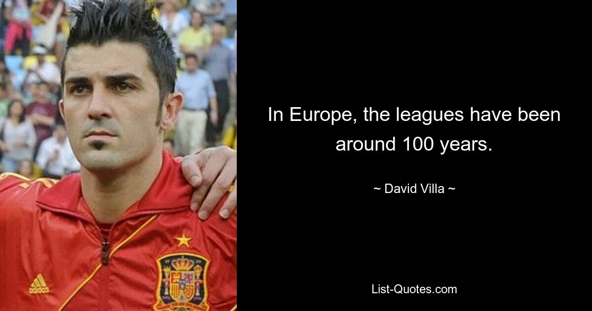 In Europe, the leagues have been around 100 years. — © David Villa