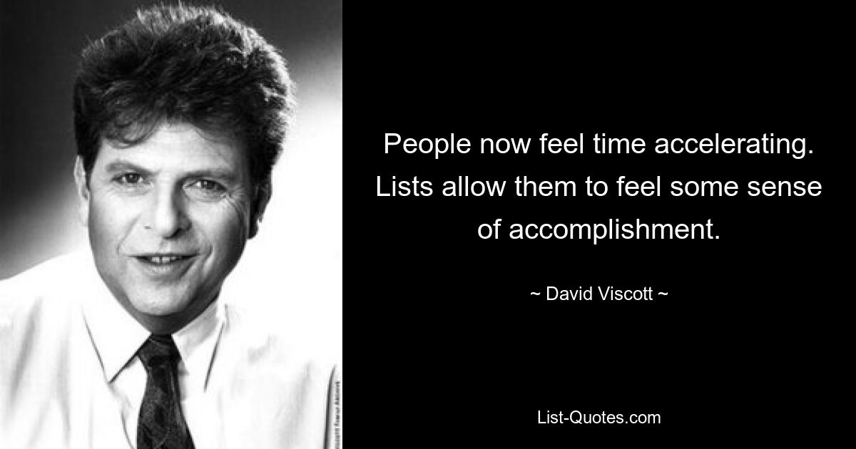 People now feel time accelerating. Lists allow them to feel some sense of accomplishment. — © David Viscott