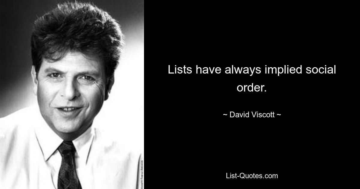 Lists have always implied social order. — © David Viscott