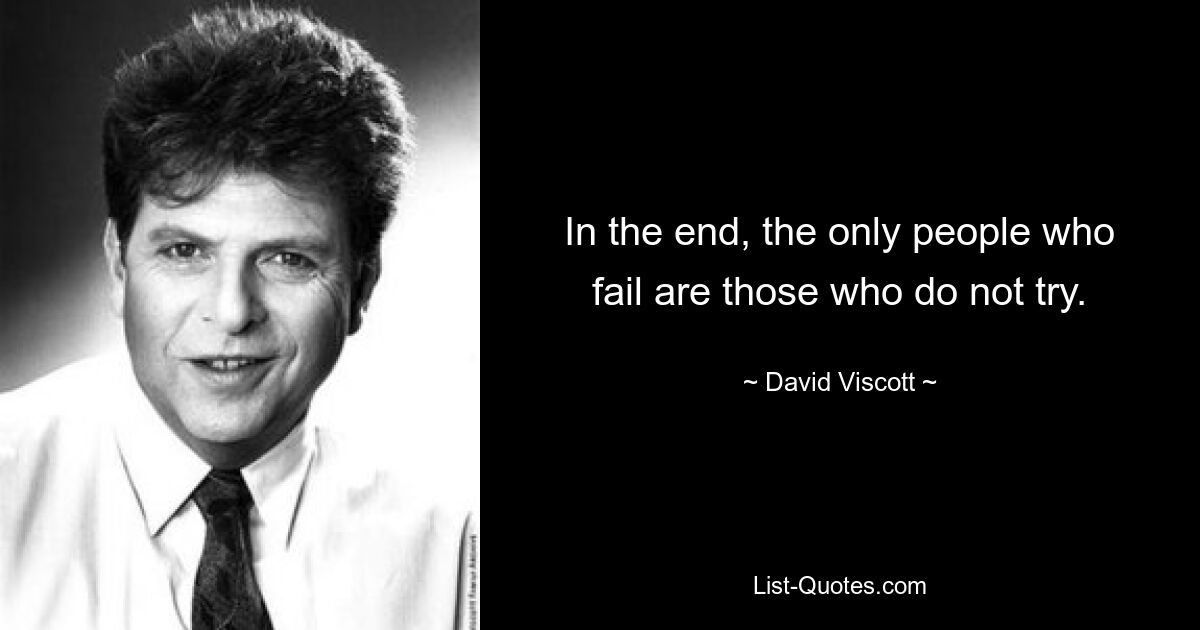 In the end, the only people who fail are those who do not try. — © David Viscott