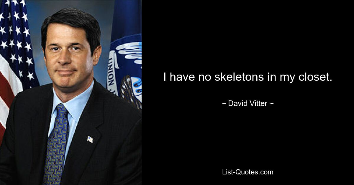 I have no skeletons in my closet. — © David Vitter