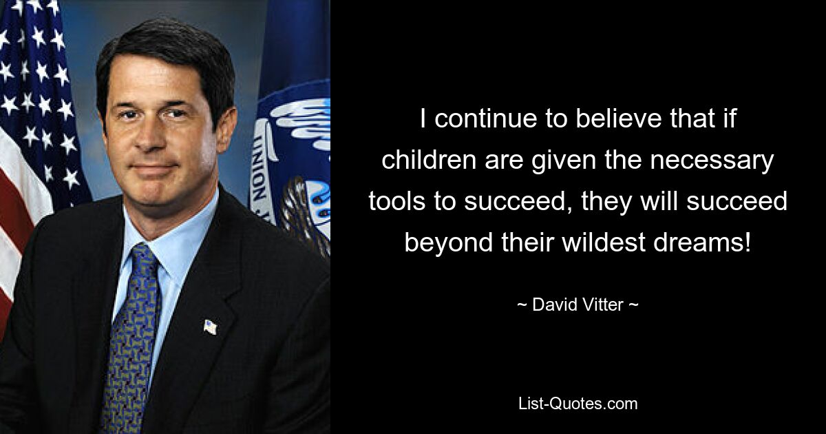 I continue to believe that if children are given the necessary tools to succeed, they will succeed beyond their wildest dreams! — © David Vitter