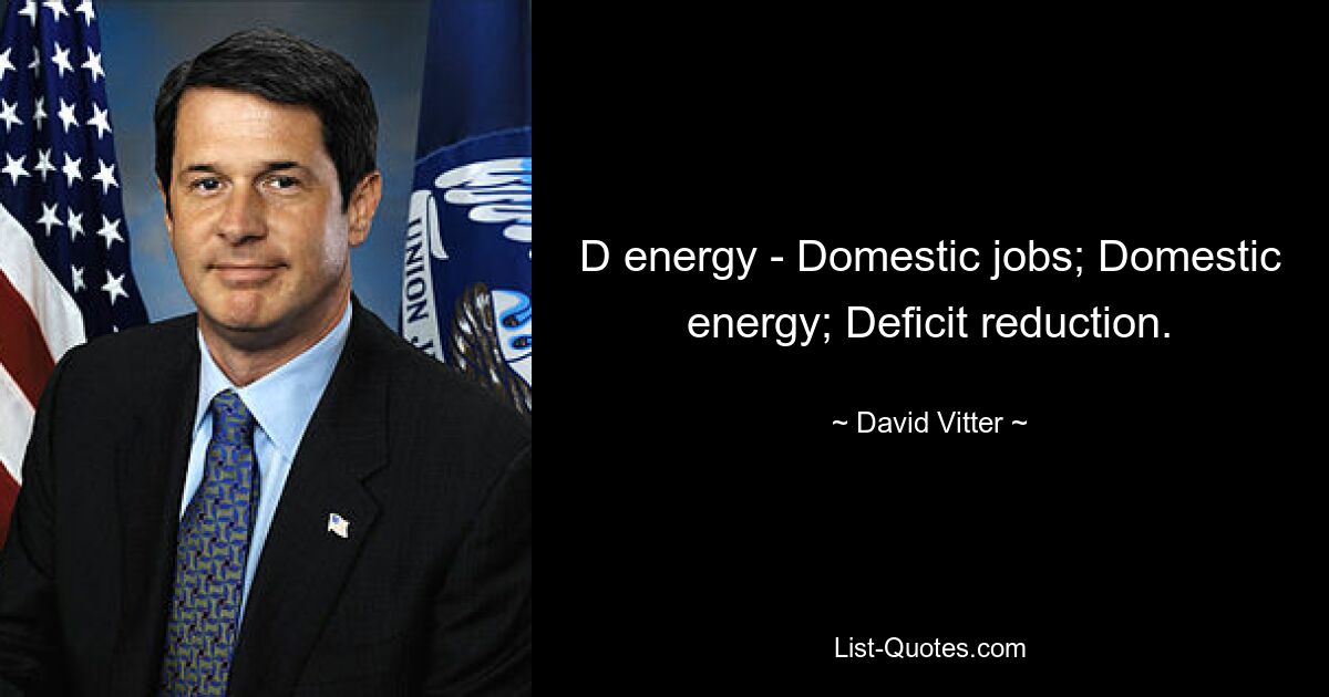 D energy - Domestic jobs; Domestic energy; Deficit reduction. — © David Vitter