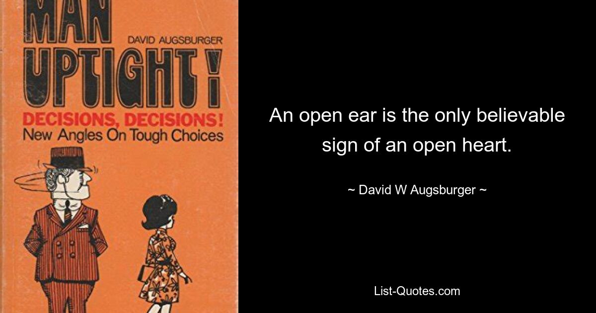 An open ear is the only believable sign of an open heart. — © David W Augsburger