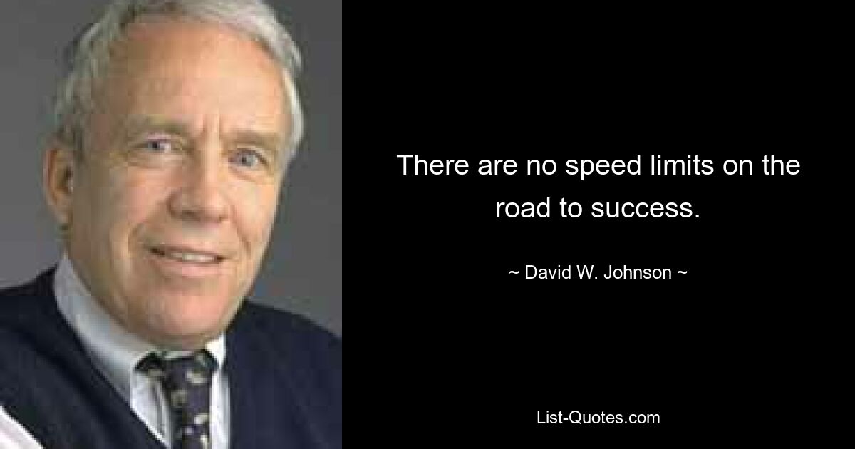 There are no speed limits on the road to success. — © David W. Johnson