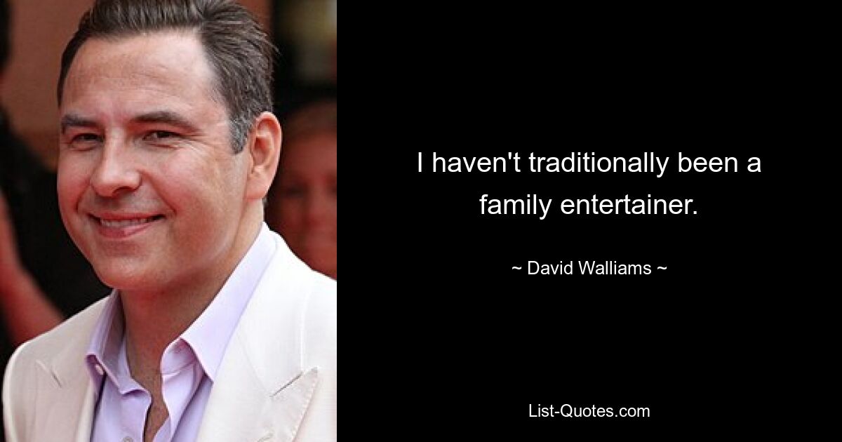 I haven't traditionally been a family entertainer. — © David Walliams