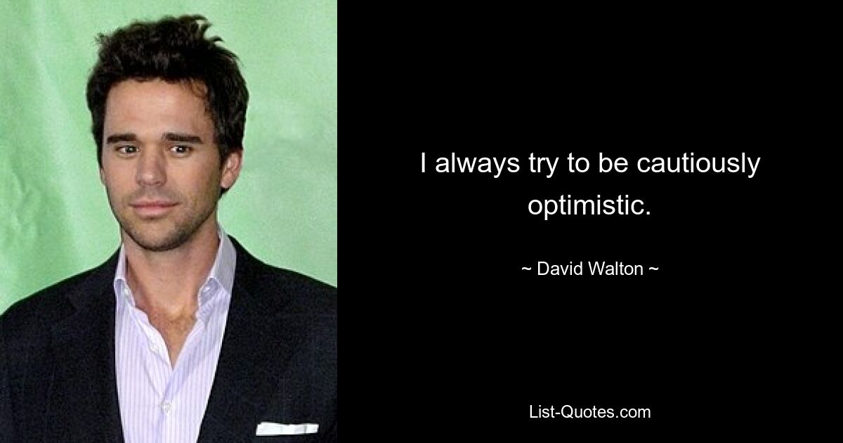 I always try to be cautiously optimistic. — © David Walton