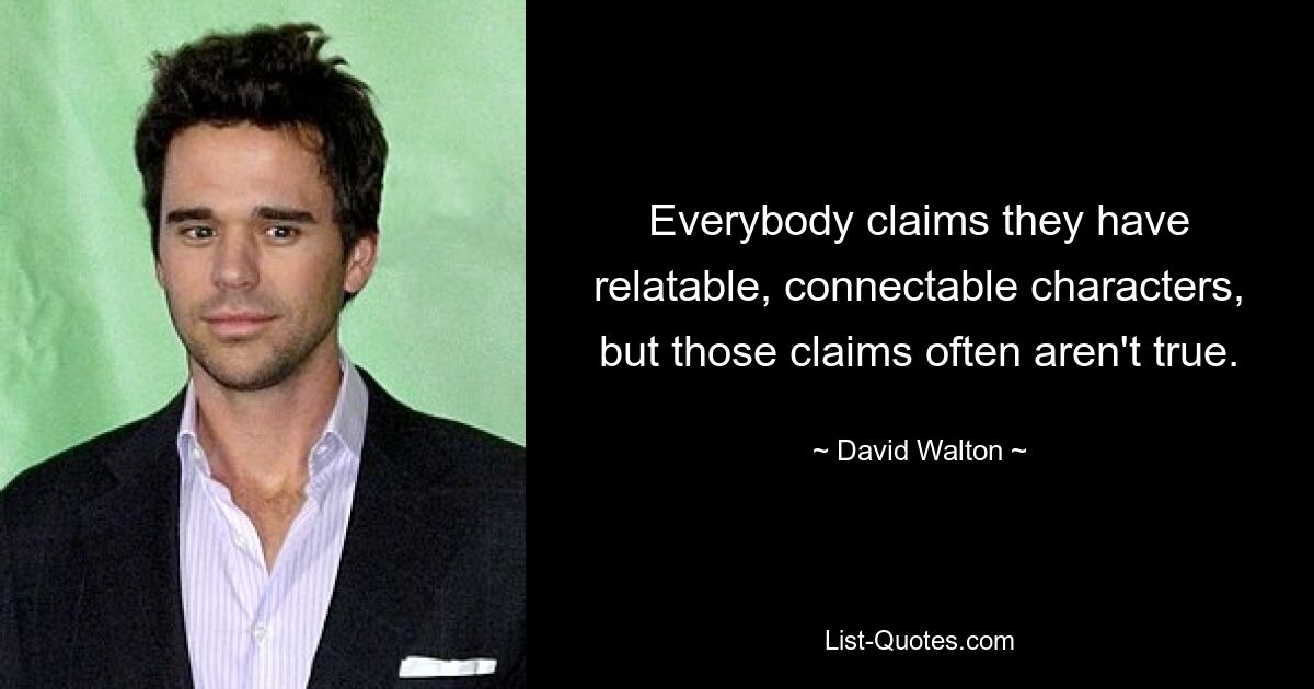 Everybody claims they have relatable, connectable characters, but those claims often aren't true. — © David Walton