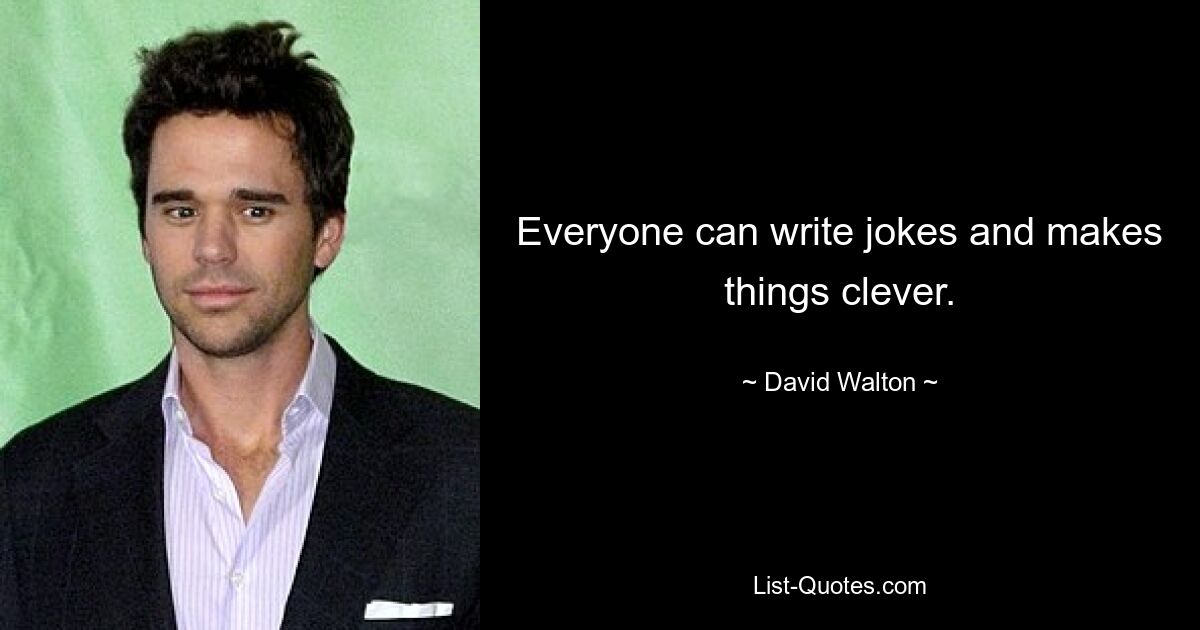 Everyone can write jokes and makes things clever. — © David Walton