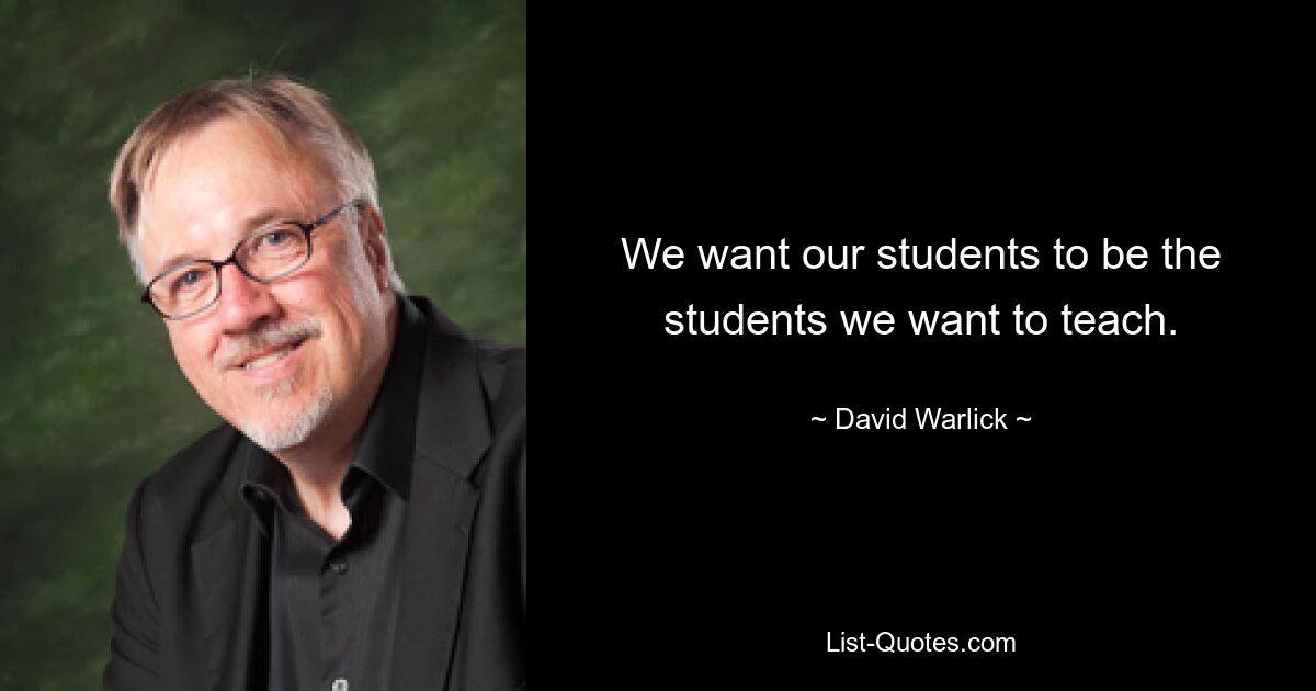 We want our students to be the students we want to teach. — © David Warlick