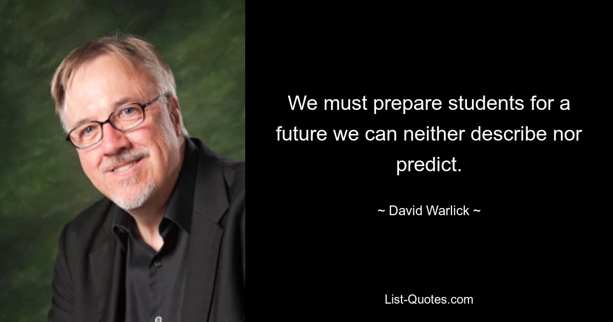 We must prepare students for a future we can neither describe nor predict. — © David Warlick