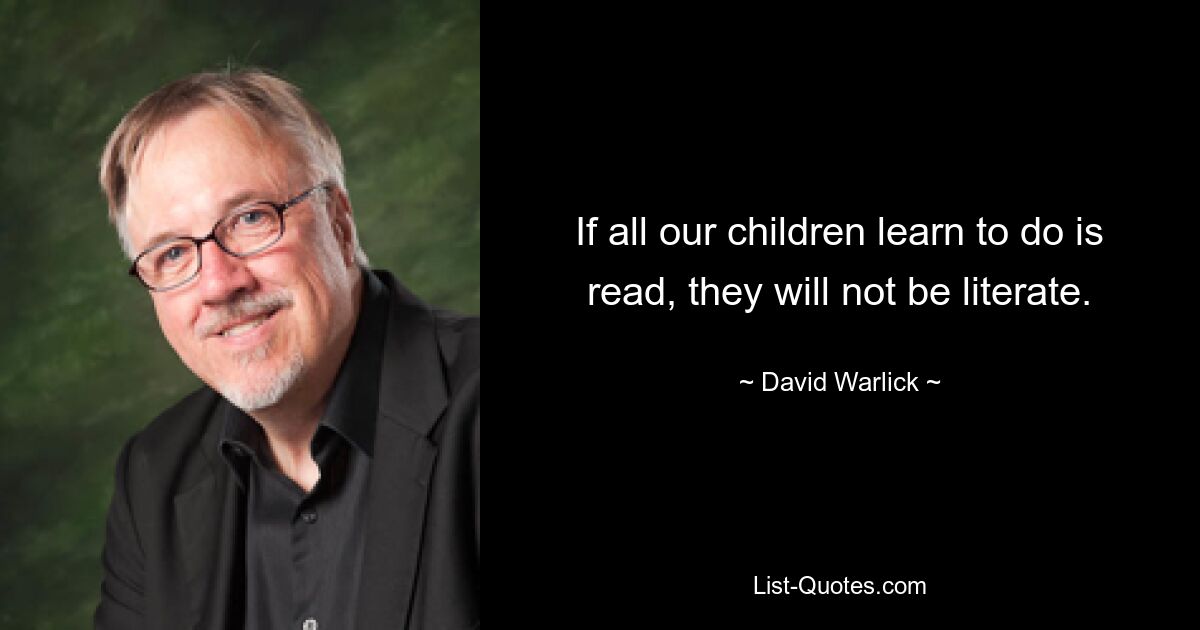 If all our children learn to do is read, they will not be literate. — © David Warlick