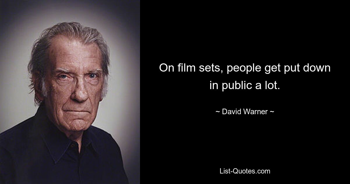 On film sets, people get put down in public a lot. — © David Warner