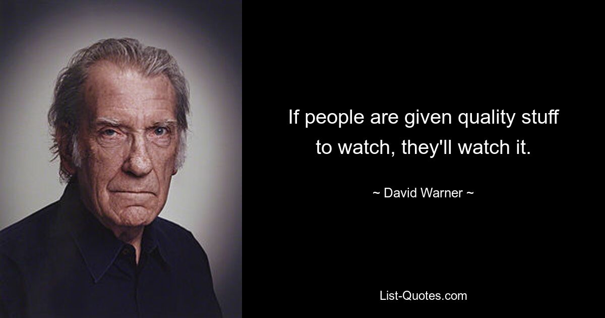 If people are given quality stuff to watch, they'll watch it. — © David Warner