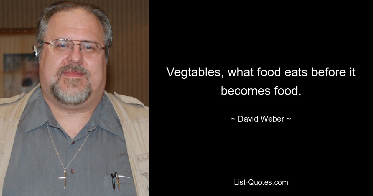 Vegtables, what food eats before it becomes food. — © David Weber