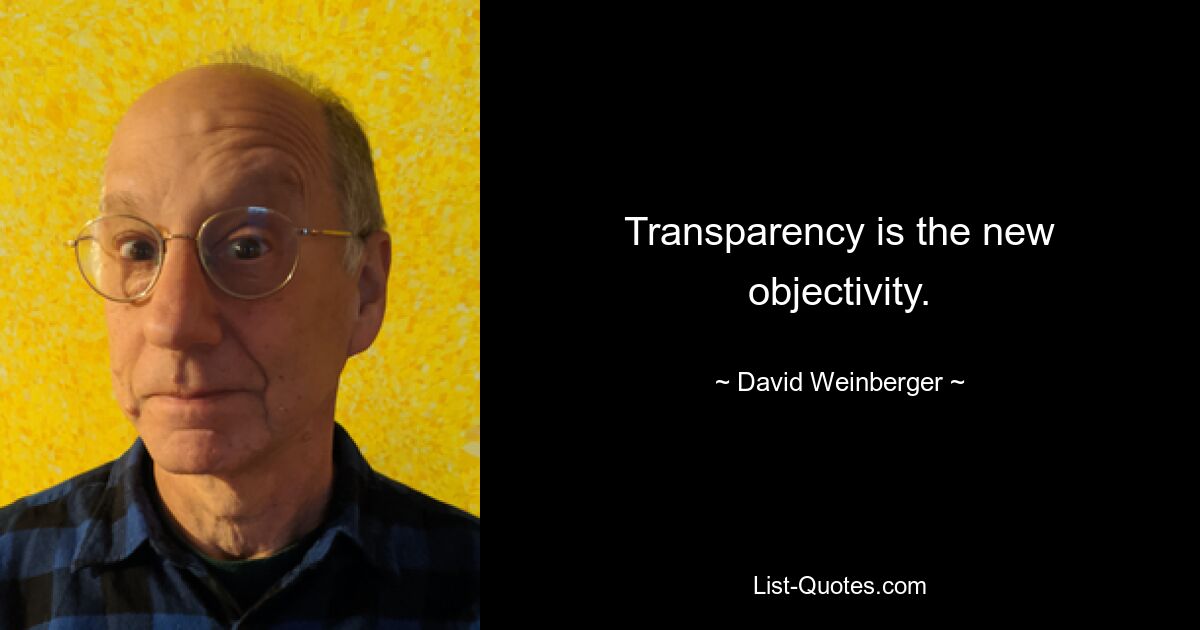 Transparenz ist die neue Objektivität. — © David Weinberger