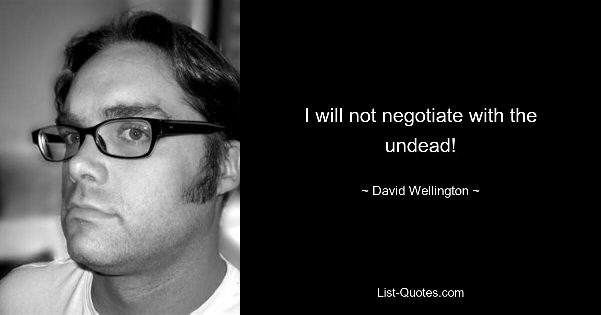 I will not negotiate with the undead! — © David Wellington