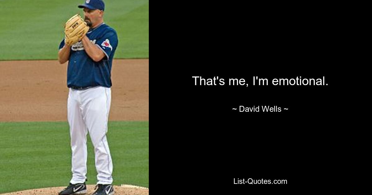 That's me, I'm emotional. — © David Wells