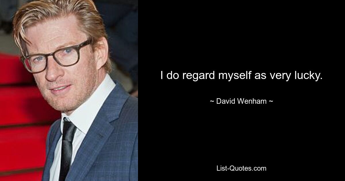 I do regard myself as very lucky. — © David Wenham