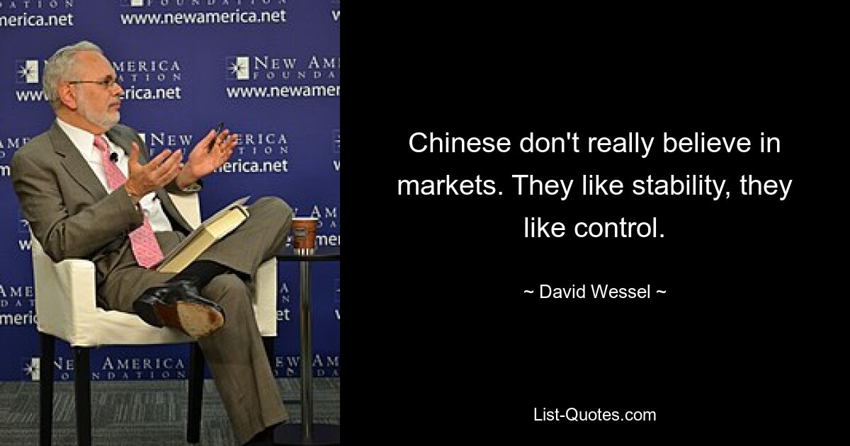 Chinese don't really believe in markets. They like stability, they like control. — © David Wessel