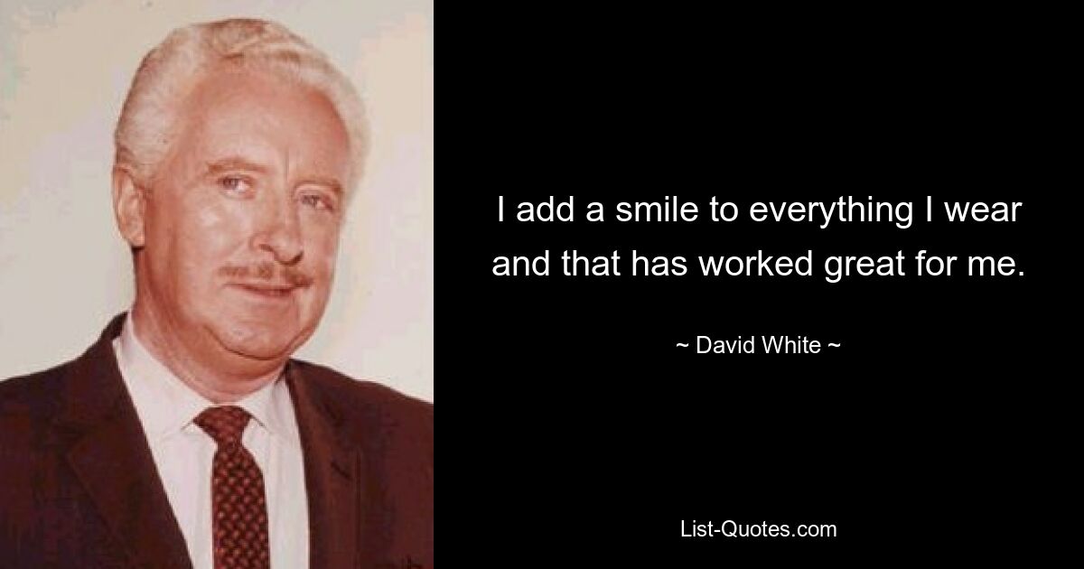 I add a smile to everything I wear and that has worked great for me. — © David White