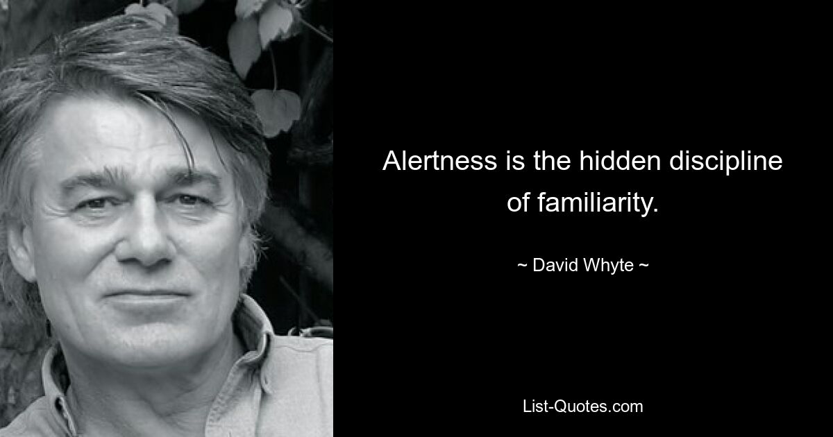 Alertness is the hidden discipline of familiarity. — © David Whyte