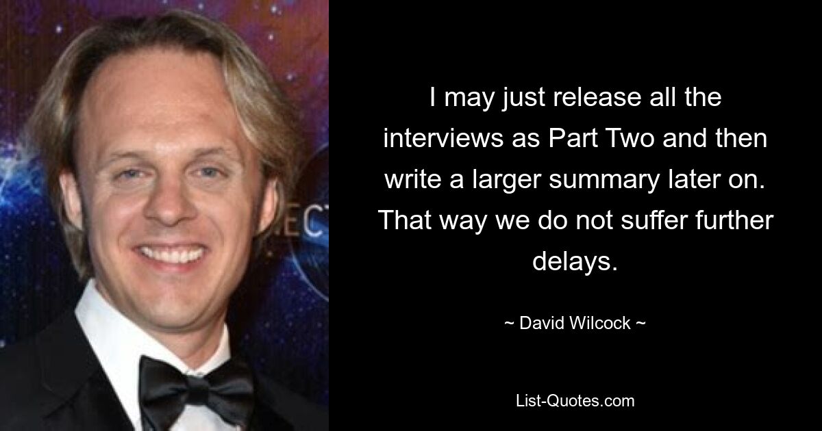 I may just release all the interviews as Part Two and then write a larger summary later on. That way we do not suffer further delays. — © David Wilcock