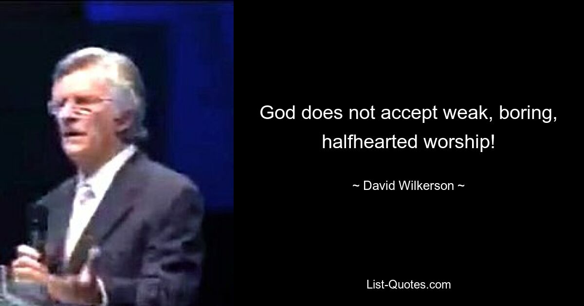 God does not accept weak, boring, halfhearted worship! — © David Wilkerson