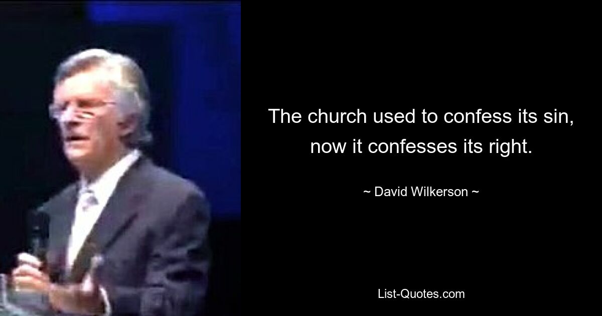 The church used to confess its sin, now it confesses its right. — © David Wilkerson