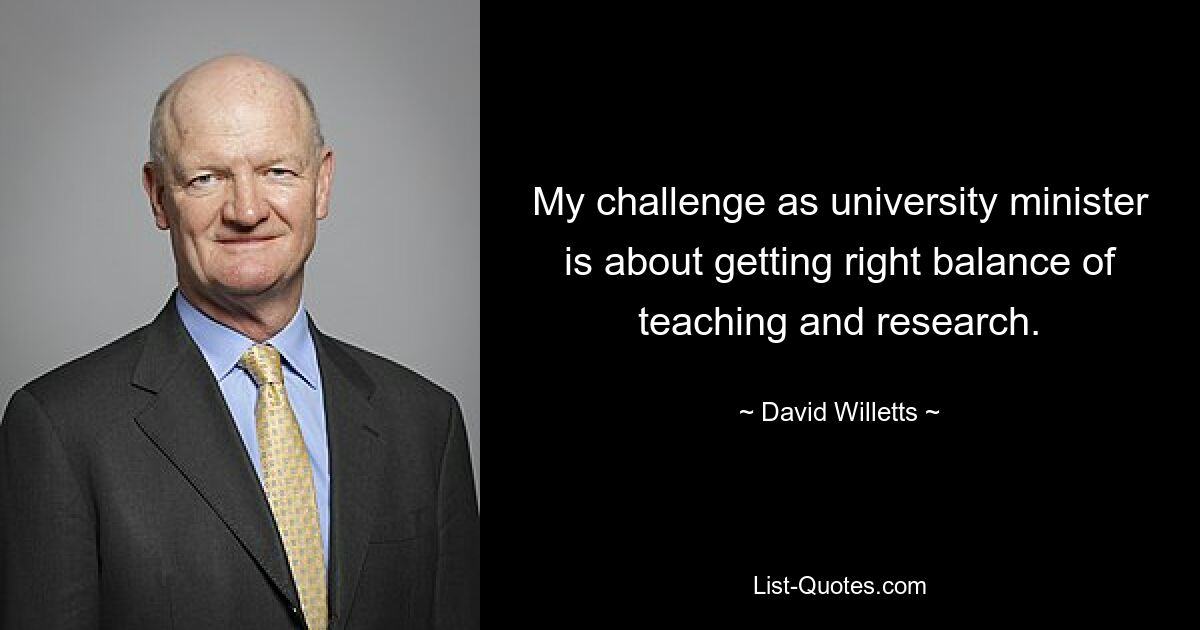 My challenge as university minister is about getting right balance of teaching and research. — © David Willetts