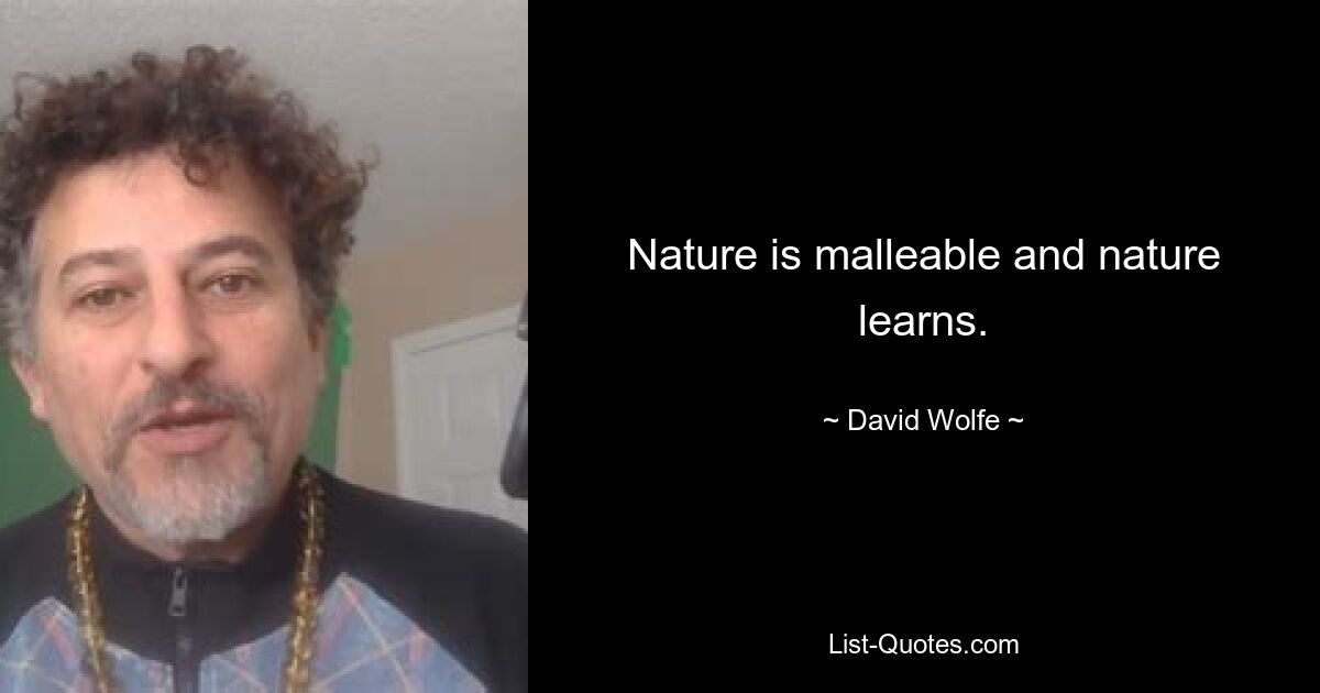 Nature is malleable and nature learns. — © David Wolfe