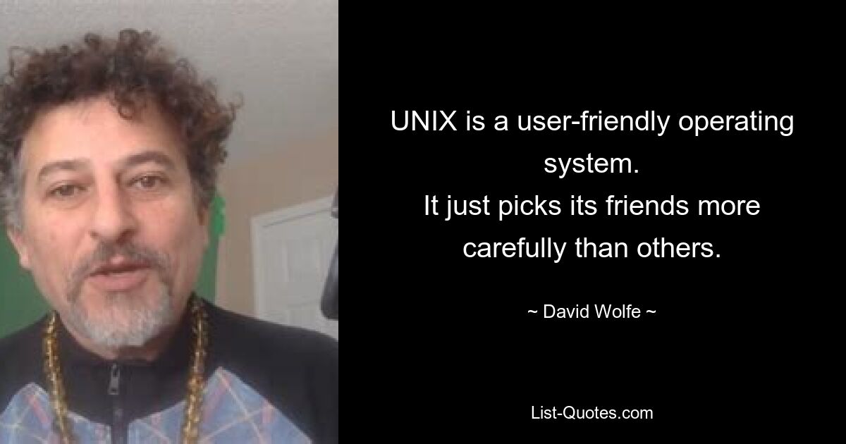 UNIX is a user-friendly operating system.
It just picks its friends more carefully than others. — © David Wolfe