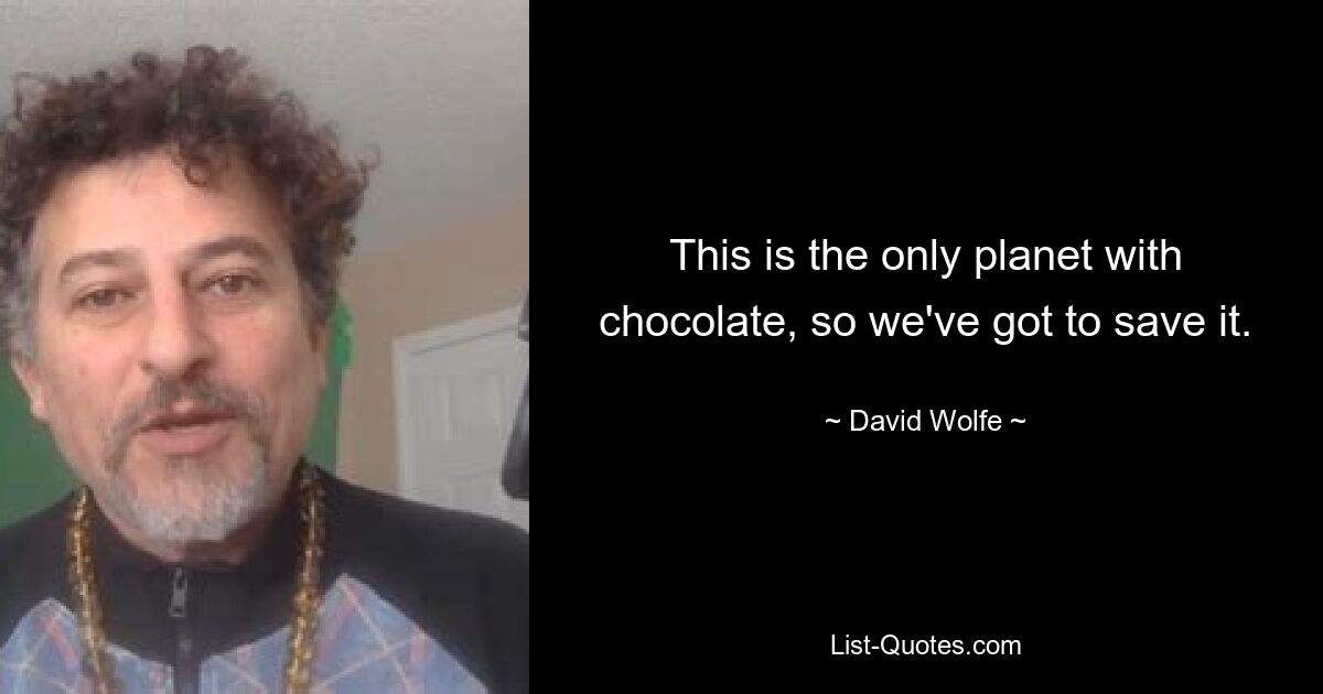 This is the only planet with chocolate, so we've got to save it. — © David Wolfe