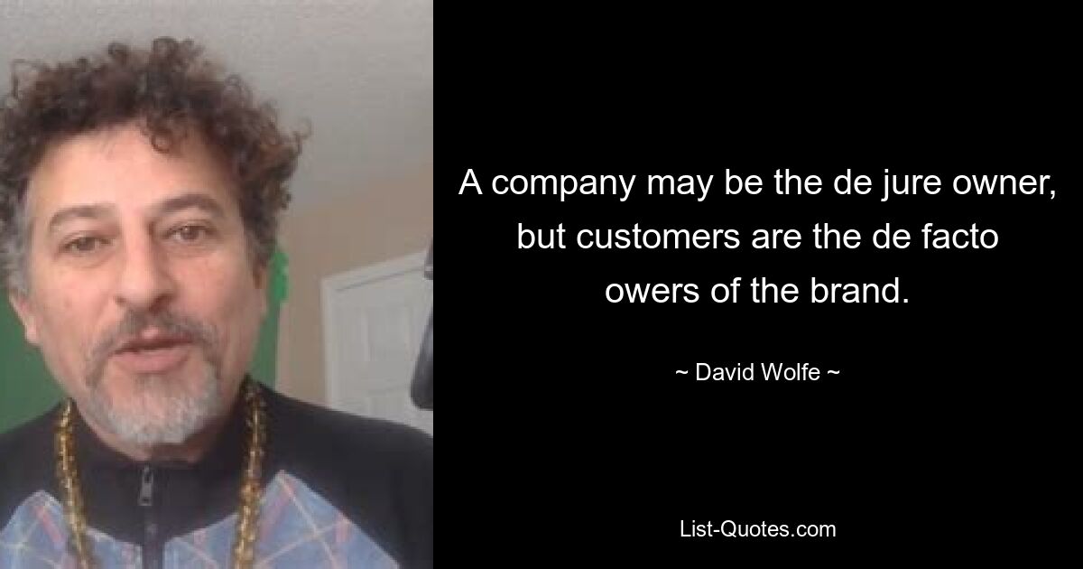 A company may be the de jure owner, but customers are the de facto owers of the brand. — © David Wolfe