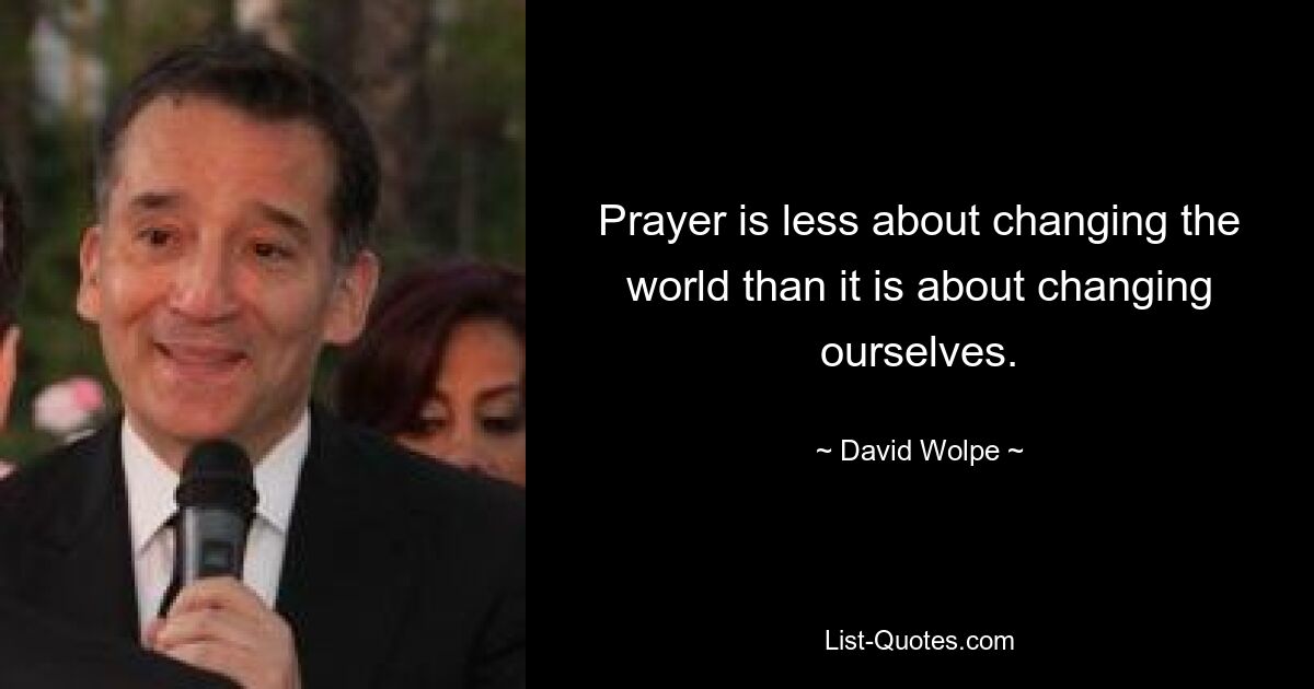 Prayer is less about changing the world than it is about changing ourselves. — © David Wolpe