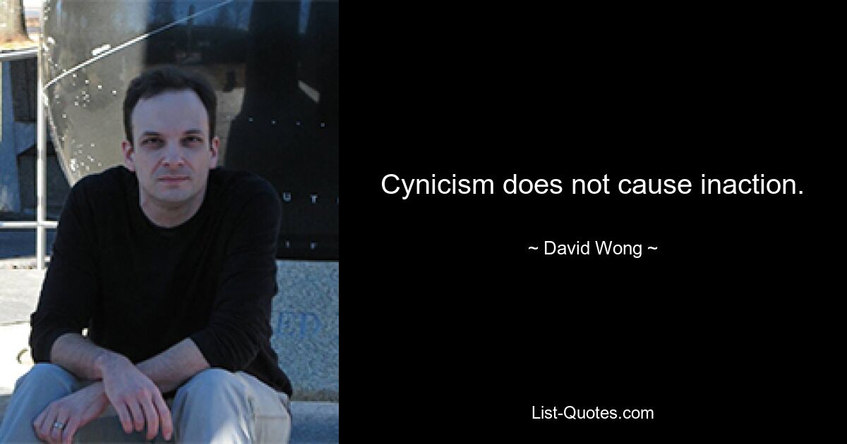 Cynicism does not cause inaction. — © David Wong