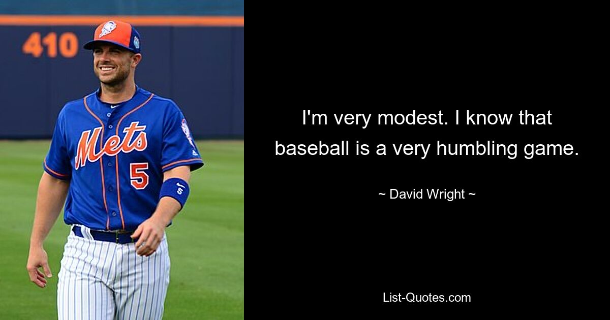 I'm very modest. I know that baseball is a very humbling game. — © David Wright