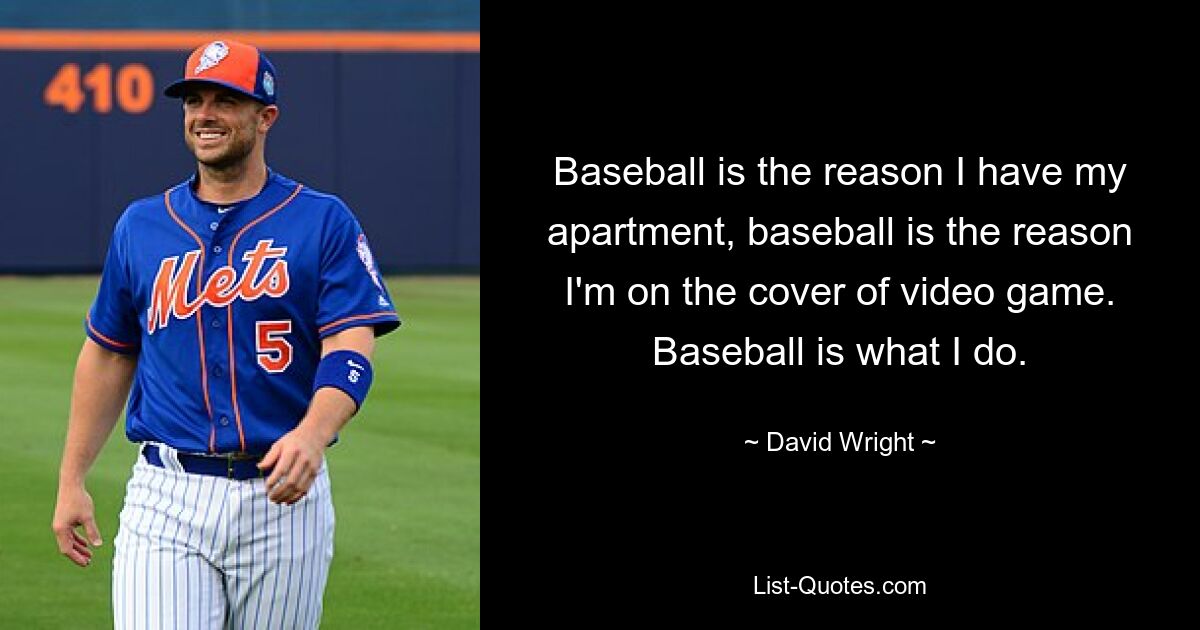 Baseball ist der Grund, warum ich meine Wohnung habe, Baseball ist der Grund, warum ich auf dem Cover eines Videospiels bin. Baseball ist das, was ich mache. — © David Wright 